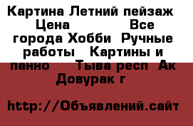 Картина Летний пейзаж › Цена ­ 25 420 - Все города Хобби. Ручные работы » Картины и панно   . Тыва респ.,Ак-Довурак г.